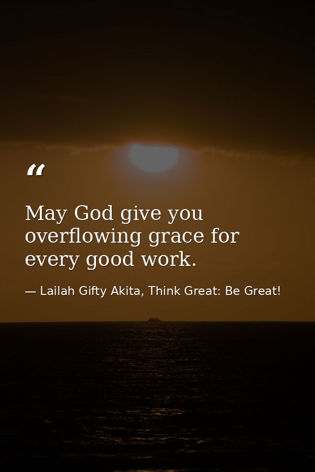 May God give you overflowing grace for every good work. — Lailah Gifty Akita, Think Great: Be Great!