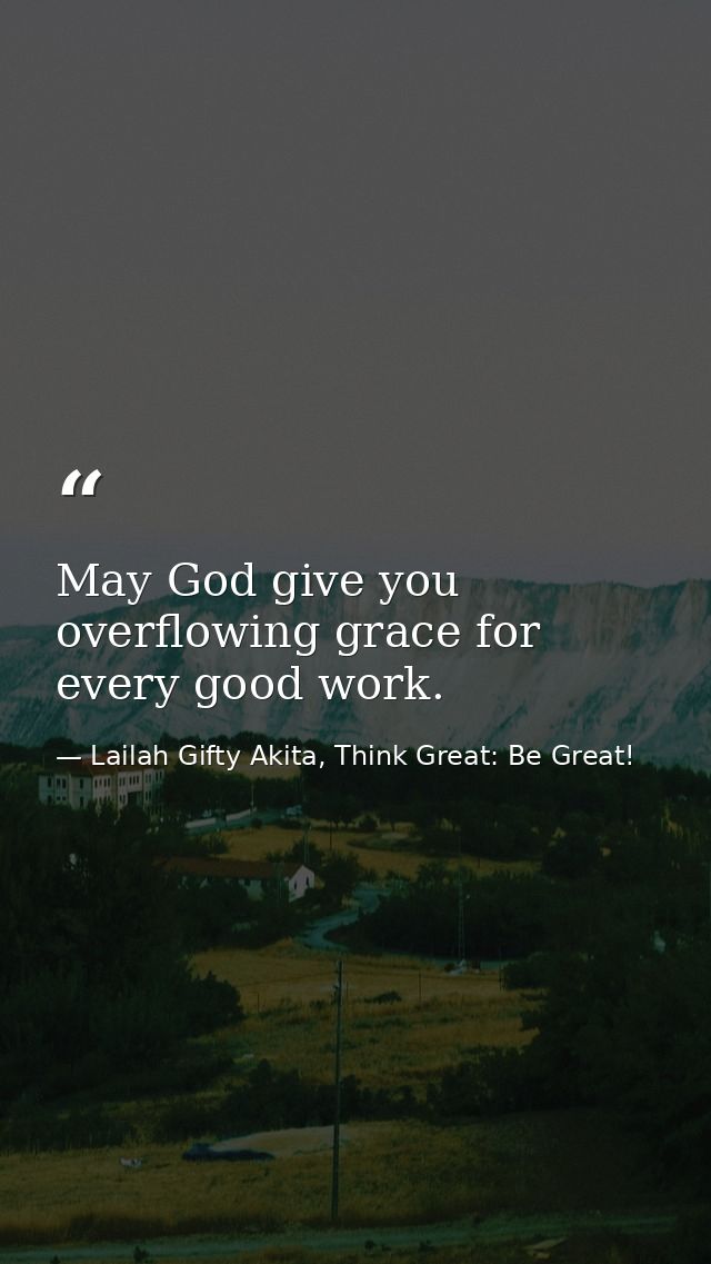 May God give you overflowing grace for every good work. — Lailah Gifty Akita, Think Great: Be Great!