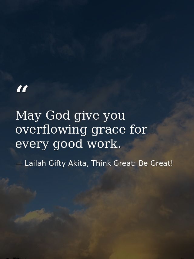 May God give you overflowing grace for every good work. — Lailah Gifty Akita, Think Great: Be Great!