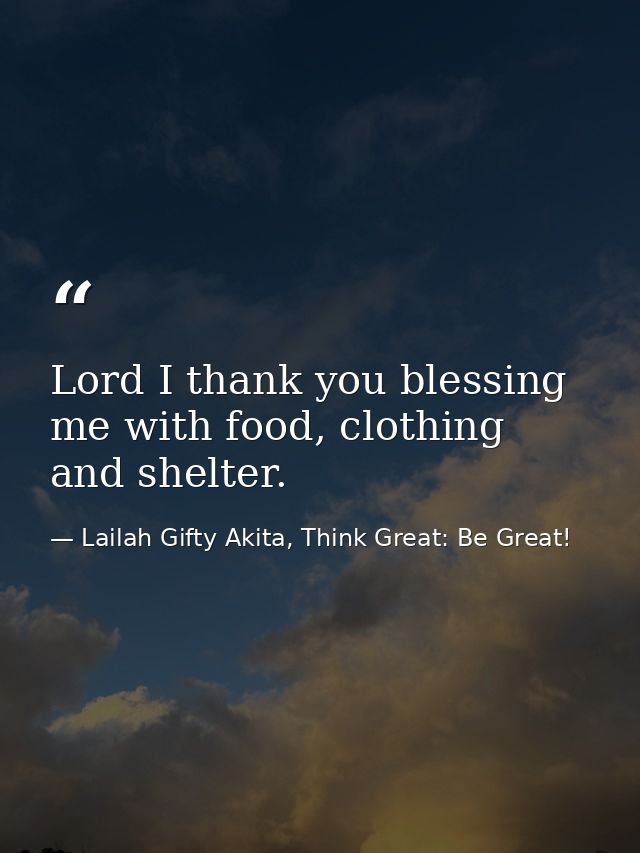 Lord I thank you blessing me with food, clothing and shelter. — Lailah Gifty Akita, Think Great: Be Great!