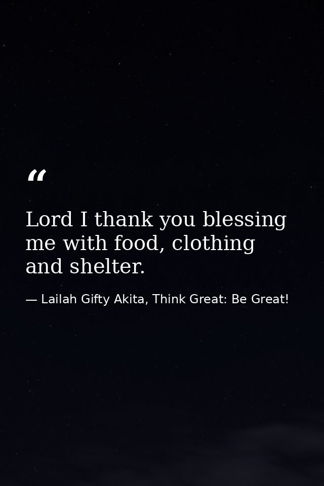 Lord I thank you blessing me with food, clothing and shelter. — Lailah Gifty Akita, Think Great: Be Great!