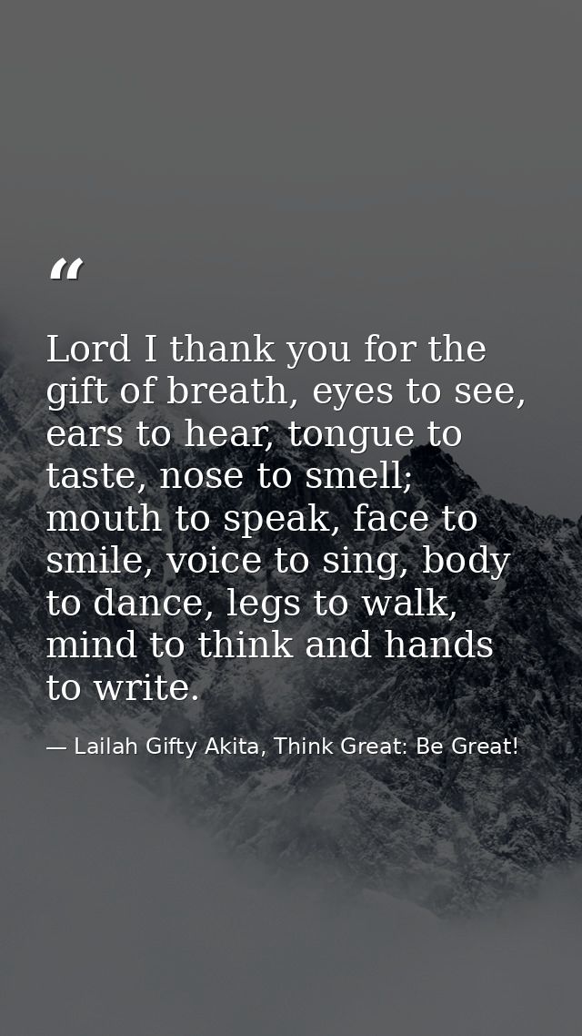 Lord I thank you for the gift of breath, eyes to see, ears to hear, tongue to taste, nose to smell; mouth to speak, face — Lailah Gifty Akita, Think Great: Be Great!