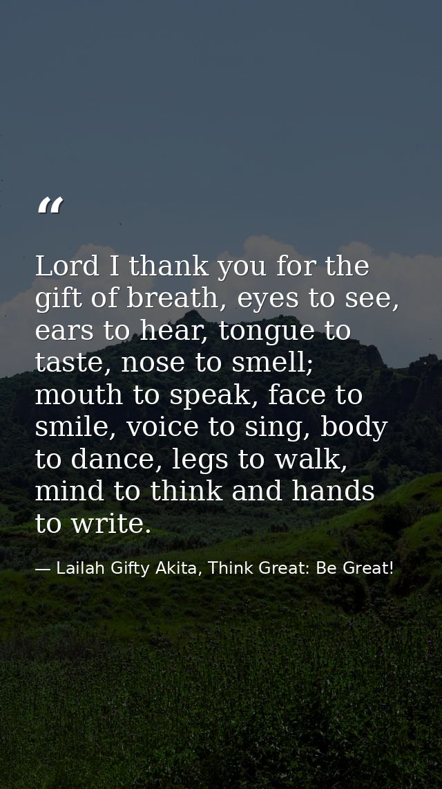 Lord I thank you for the gift of breath, eyes to see, ears to hear, tongue to taste, nose to smell; mouth to speak, face — Lailah Gifty Akita, Think Great: Be Great!