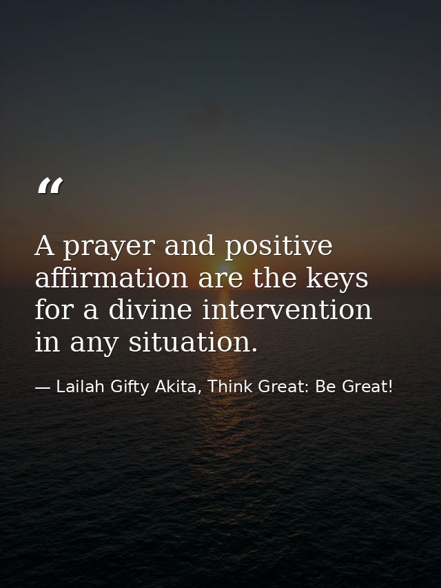A prayer and positive affirmation are the keys for a divine intervention in any situation. — Lailah Gifty Akita, Think Great: Be Great!