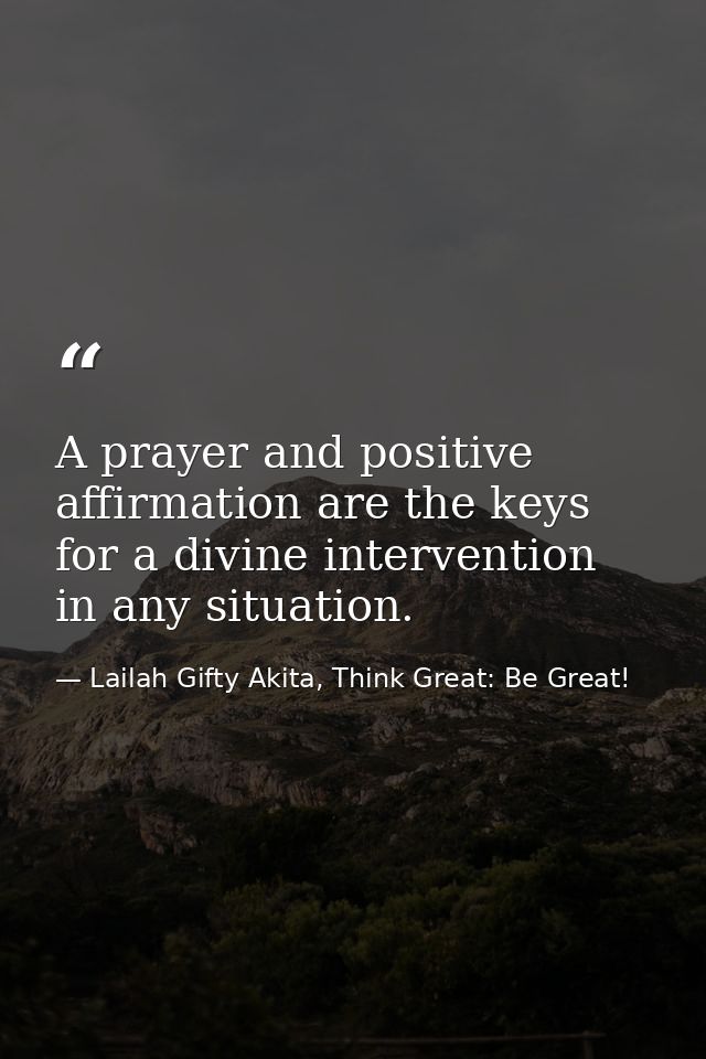 A prayer and positive affirmation are the keys for a divine intervention in any situation. — Lailah Gifty Akita, Think Great: Be Great!