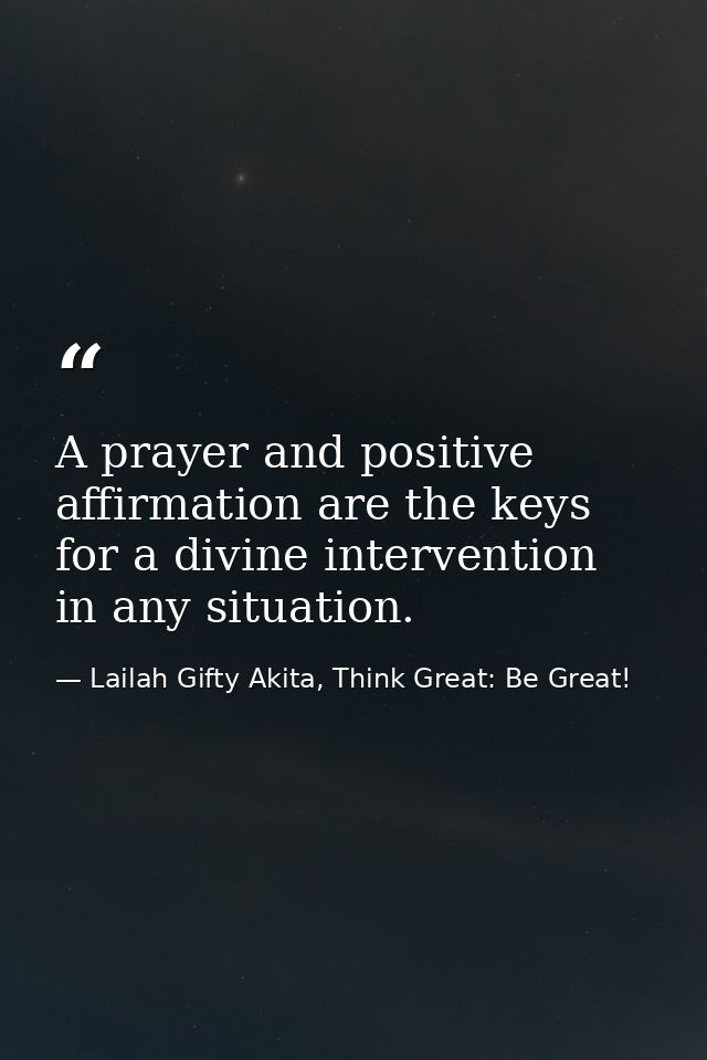 A prayer and positive affirmation are the keys for a divine intervention in any situation. — Lailah Gifty Akita, Think Great: Be Great!