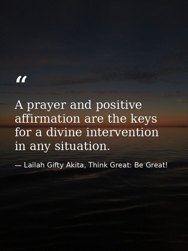 A prayer and positive affirmation are the keys for a divine intervention in any situation. — Lailah Gifty Akita, Think Great: Be Great!