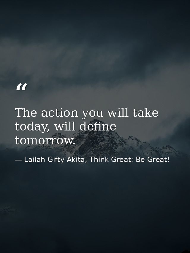 The action you will take today, will define tomorrow. — Lailah Gifty Akita, Think Great: Be Great!