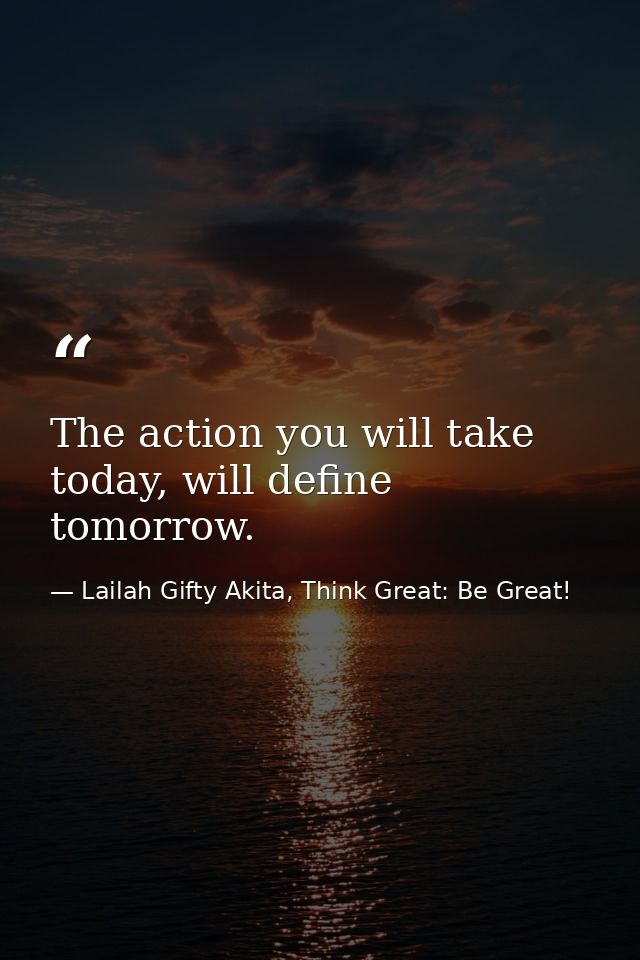 The action you will take today, will define tomorrow. — Lailah Gifty Akita, Think Great: Be Great!