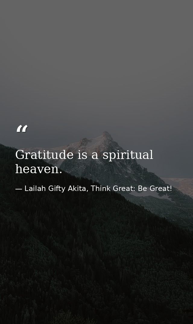 Gratitude is a spiritual heaven. — Lailah Gifty Akita, Think Great: Be Great!
