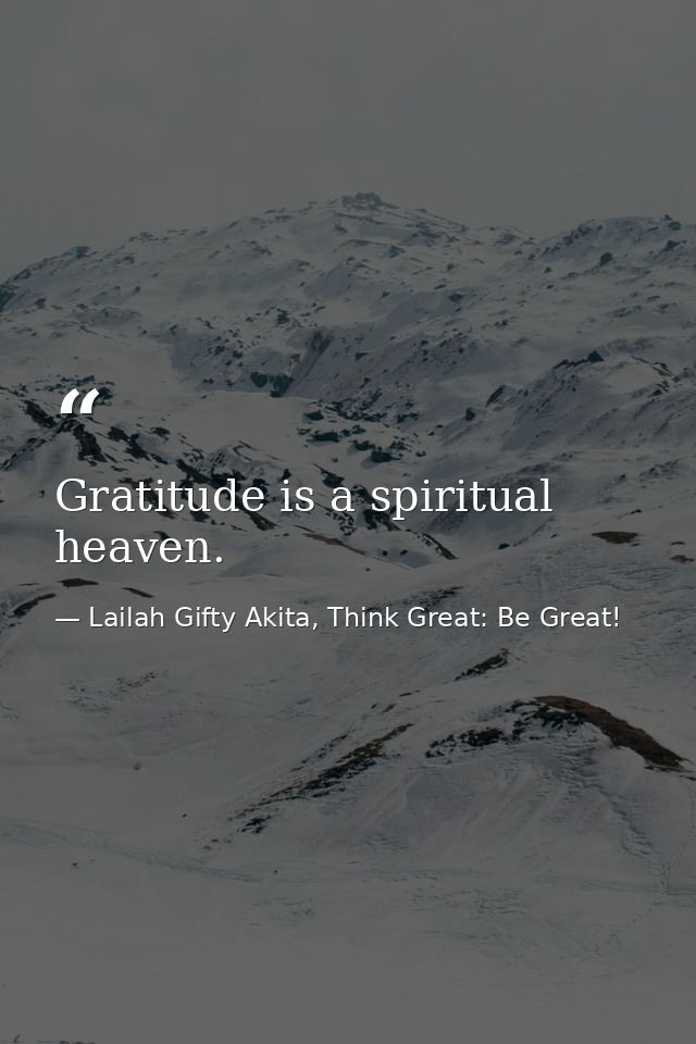 Gratitude is a spiritual heaven. — Lailah Gifty Akita, Think Great: Be Great!