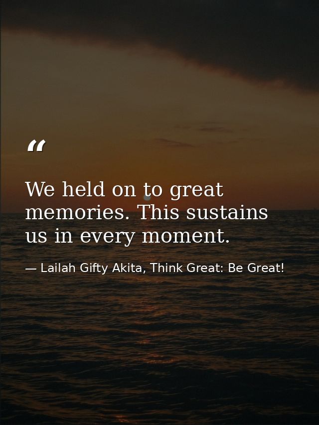We held on to great memories. This sustains us in every moment. — Lailah Gifty Akita, Think Great: Be Great!