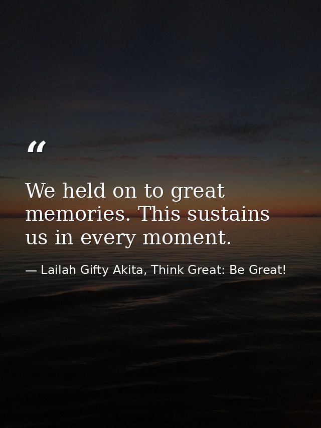 We held on to great memories. This sustains us in every moment. — Lailah Gifty Akita, Think Great: Be Great!