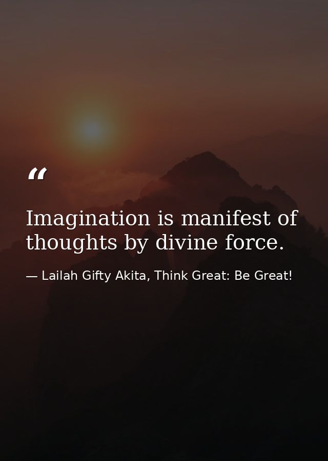 Imagination is manifest of thoughts by divine force. — Lailah Gifty Akita, Think Great: Be Great!