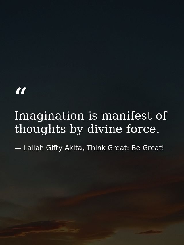 Imagination is manifest of thoughts by divine force. — Lailah Gifty Akita, Think Great: Be Great!