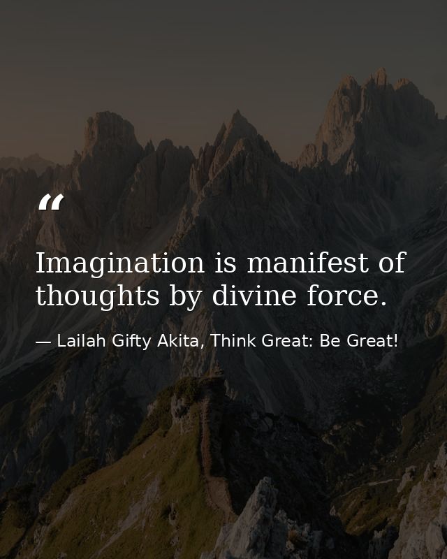 Imagination is manifest of thoughts by divine force. — Lailah Gifty Akita, Think Great: Be Great!