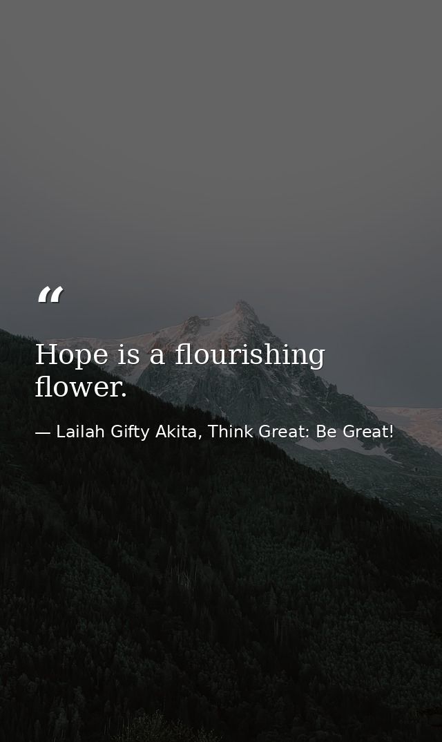 Hope is a flourishing flower. — Lailah Gifty Akita, Think Great: Be Great!