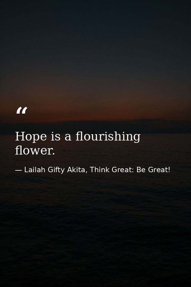 Hope is a flourishing flower. — Lailah Gifty Akita, Think Great: Be Great!