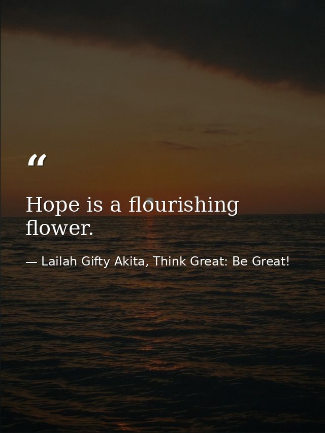 Hope is a flourishing flower. — Lailah Gifty Akita, Think Great: Be Great!