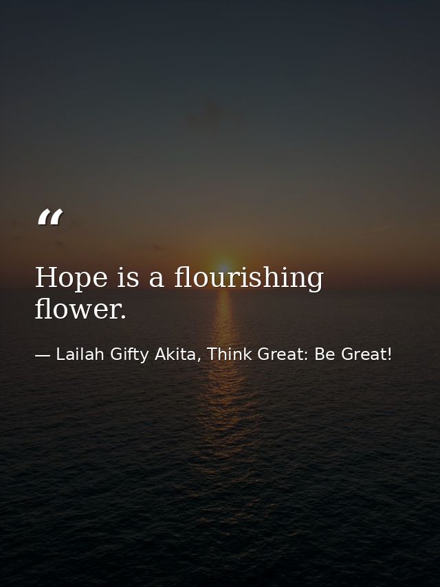 Hope is a flourishing flower. — Lailah Gifty Akita, Think Great: Be Great!