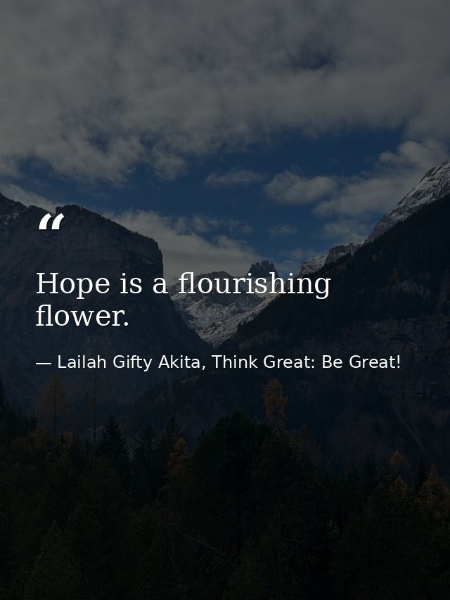 Hope is a flourishing flower. — Lailah Gifty Akita, Think Great: Be Great!