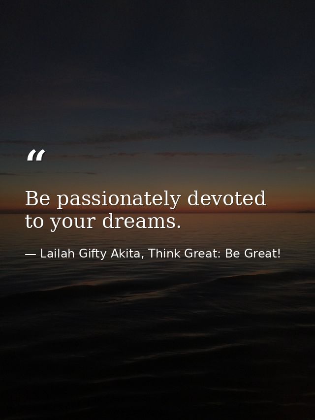 Be passionately devoted to your dreams. — Lailah Gifty Akita, Think Great: Be Great!