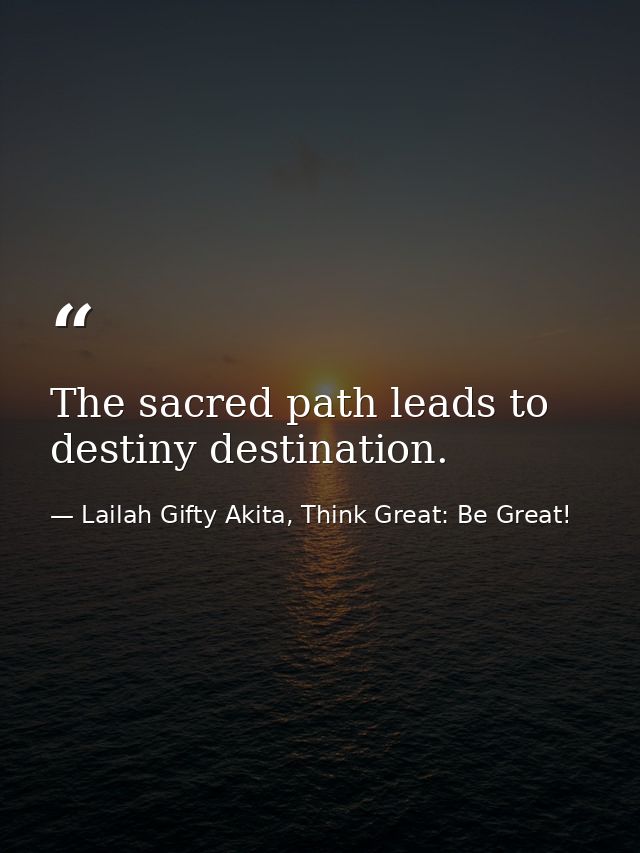 The sacred path leads to destiny destination. — Lailah Gifty Akita, Think Great: Be Great!