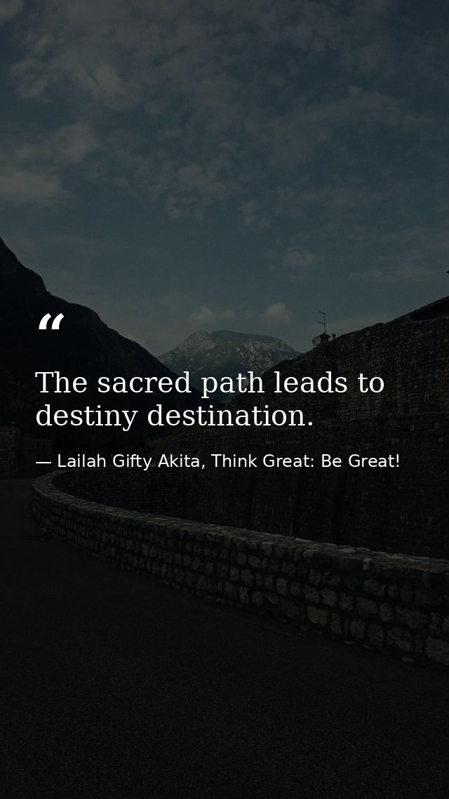 The sacred path leads to destiny destination. — Lailah Gifty Akita, Think Great: Be Great!