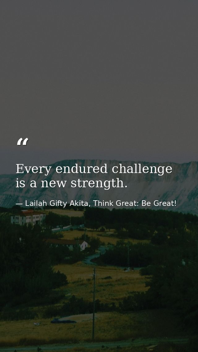 Every endured challenge is a new strength. — Lailah Gifty Akita, Think Great: Be Great!