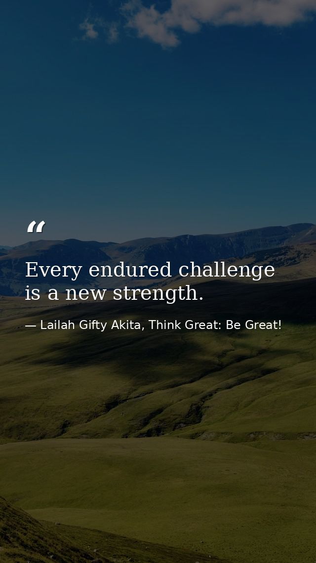 Every endured challenge is a new strength. — Lailah Gifty Akita, Think Great: Be Great!