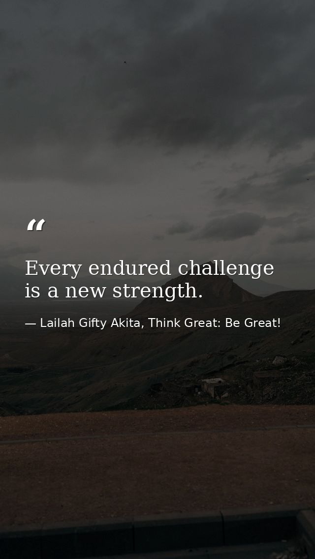 Every endured challenge is a new strength. — Lailah Gifty Akita, Think Great: Be Great!