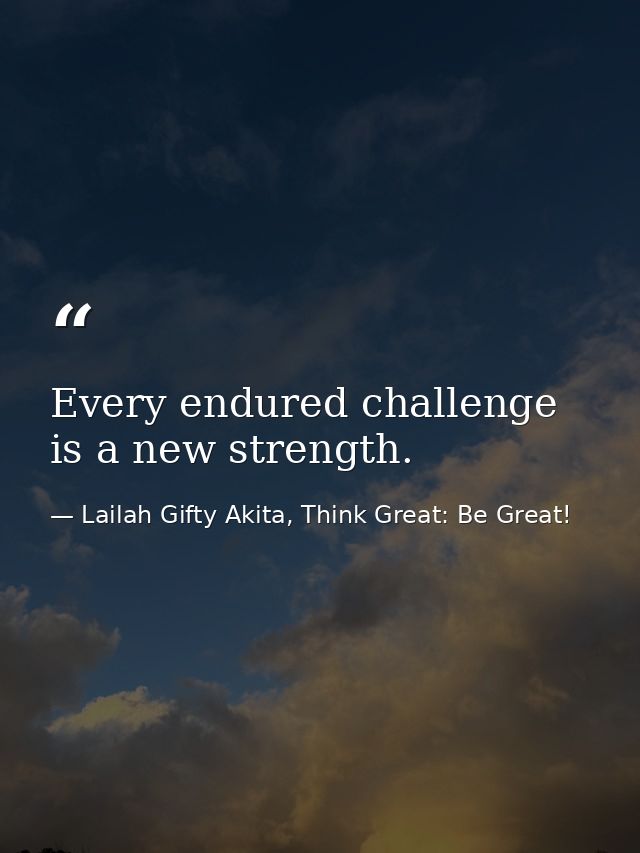 Every endured challenge is a new strength. — Lailah Gifty Akita, Think Great: Be Great!