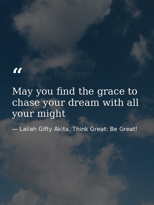 May you find the grace to chase your dream with all your might — Lailah Gifty Akita, Think Great: Be Great!