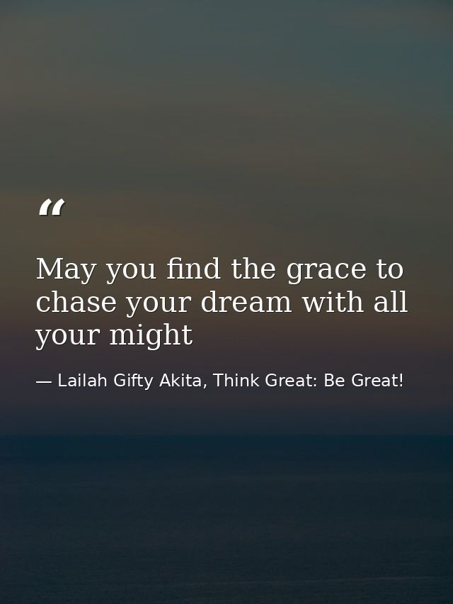 May you find the grace to chase your dream with all your might — Lailah Gifty Akita, Think Great: Be Great!