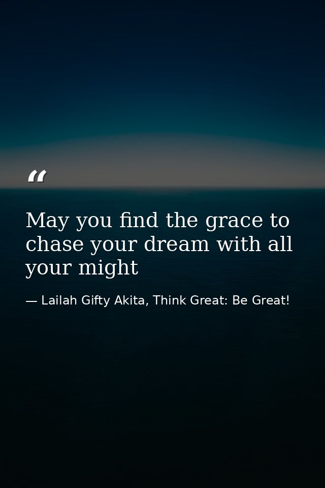 May you find the grace to chase your dream with all your might — Lailah Gifty Akita, Think Great: Be Great!