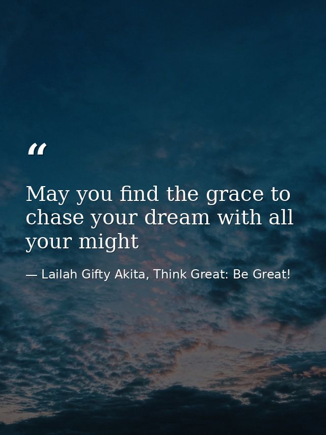 May you find the grace to chase your dream with all your might — Lailah Gifty Akita, Think Great: Be Great!