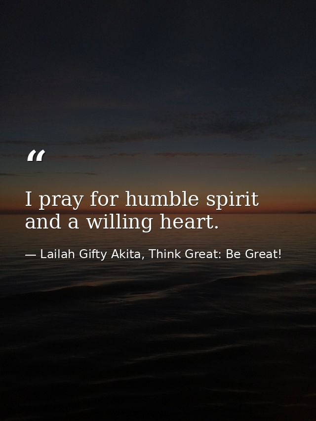 I pray for humble spirit and a willing heart. — Lailah Gifty Akita, Think Great: Be Great!