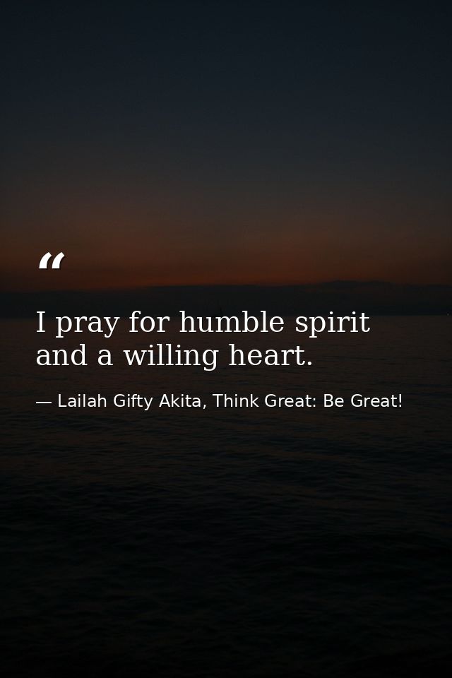 I pray for humble spirit and a willing heart. — Lailah Gifty Akita, Think Great: Be Great!