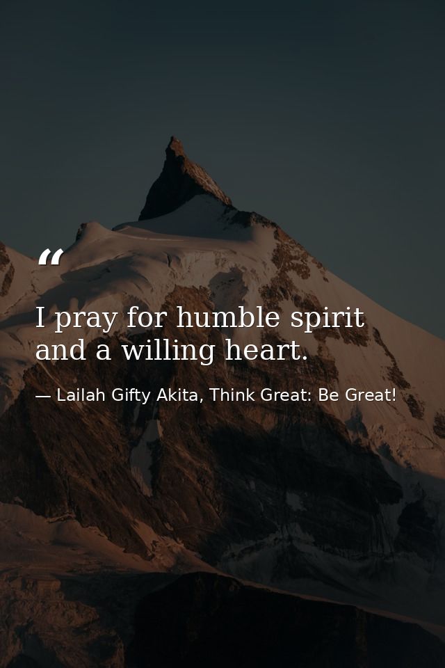 I pray for humble spirit and a willing heart. — Lailah Gifty Akita, Think Great: Be Great!