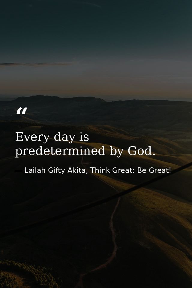 Every day is predetermined by God. — Lailah Gifty Akita, Think Great: Be Great!