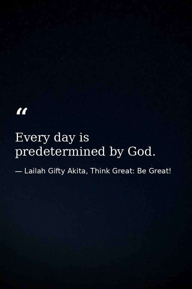 Every day is predetermined by God. — Lailah Gifty Akita, Think Great: Be Great!