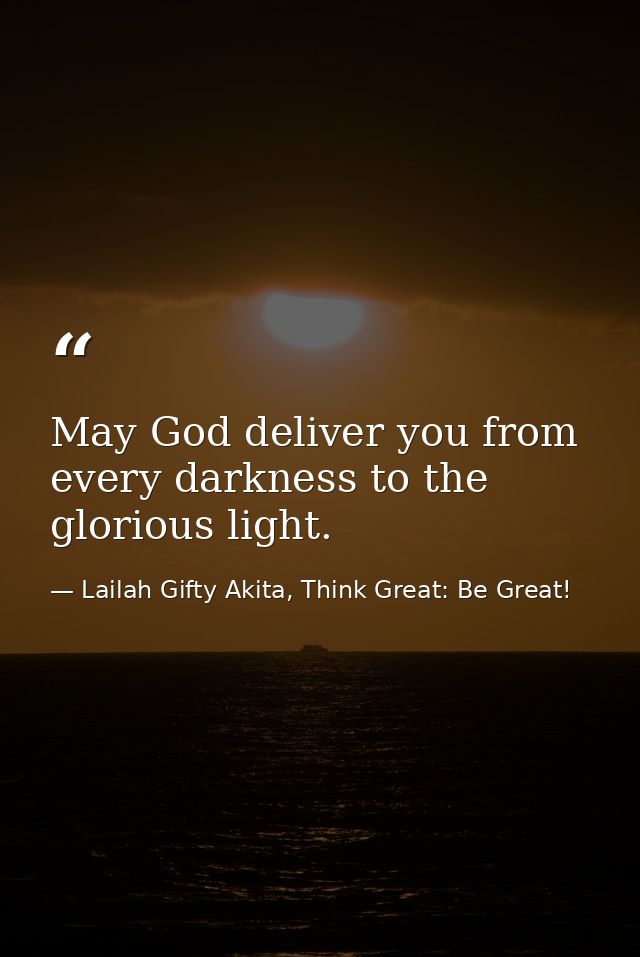 May God deliver you from every darkness to the glorious light. — Lailah Gifty Akita, Think Great: Be Great!