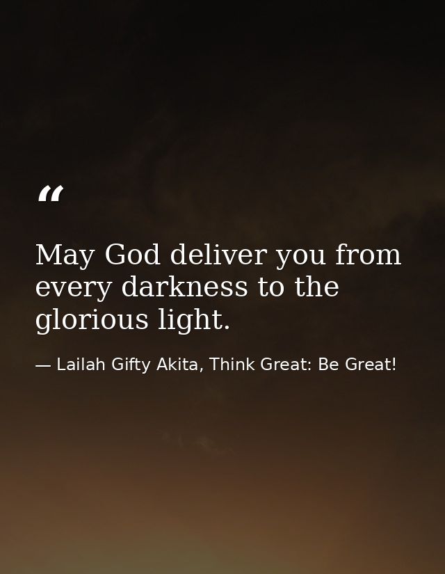 May God deliver you from every darkness to the glorious light. — Lailah Gifty Akita, Think Great: Be Great!