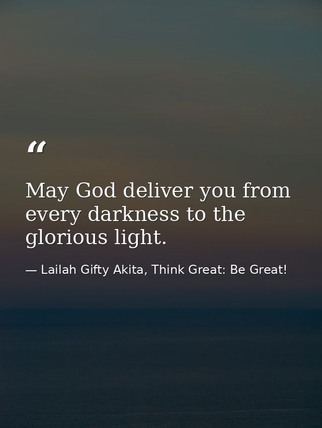 May God deliver you from every darkness to the glorious light. — Lailah Gifty Akita, Think Great: Be Great!