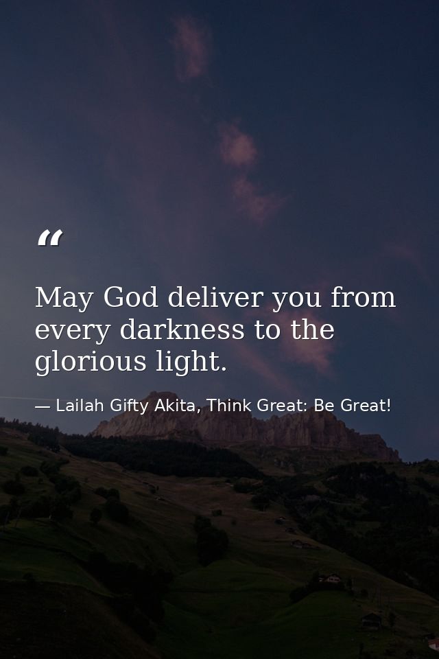 May God deliver you from every darkness to the glorious light. — Lailah Gifty Akita, Think Great: Be Great!