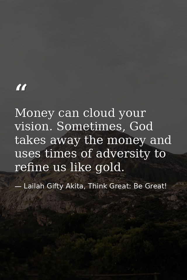 Money can cloud your vision. Sometimes, God takes away the money and uses times of adversity to refine us like gold. — Lailah Gifty Akita, Think Great: Be Great!