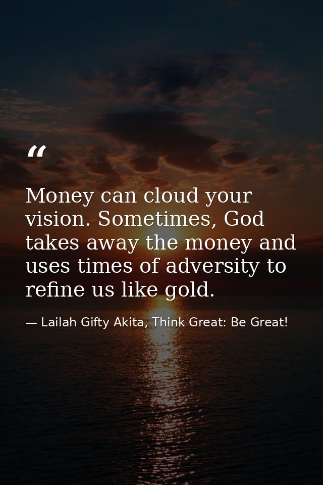 Money can cloud your vision. Sometimes, God takes away the money and uses times of adversity to refine us like gold. — Lailah Gifty Akita, Think Great: Be Great!