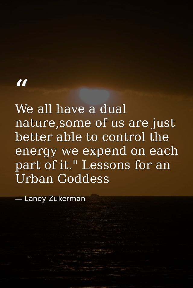 We all have a dual nature,some of us are just better able to control the energy we expend on each part of it." Lessons f — Laney Zukerman