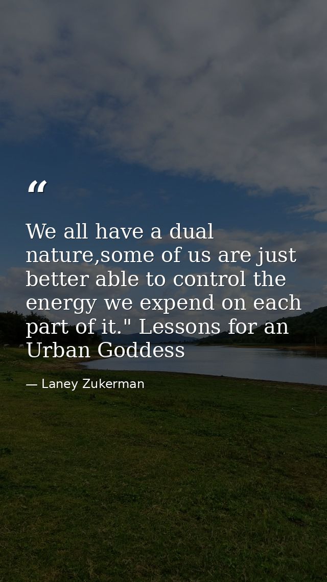 We all have a dual nature,some of us are just better able to control the energy we expend on each part of it." Lessons f — Laney Zukerman