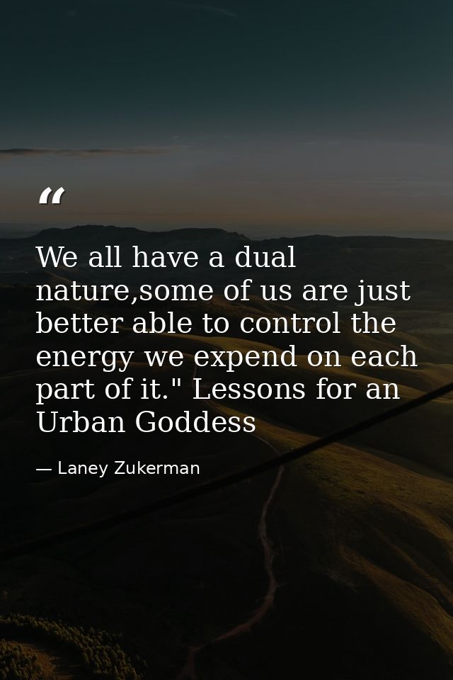 We all have a dual nature,some of us are just better able to control the energy we expend on each part of it." Lessons f — Laney Zukerman